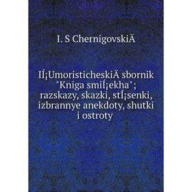 Книга IÍ¡UmoristicheskiÄ sbornik Kniga smiÍ¡ekha; razskazy, skazki, stÍ¡senki, izbrannye anekdoty, shutki i ostroty
Книга IÍ¡UmoristicheskiÄ sbornik Kniga smiÍ¡ekha; razskazy, skazki, stÍ¡senki, izbrannye anekdoty, shutki i ostroty