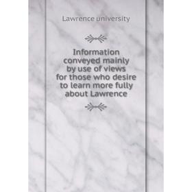 Книга Information conveyed mainly by use of views for those who desire to learn more fully about Lawrence 
Книга Information conveyed mainly by use of views for those who desire to learn more fully about Lawrence