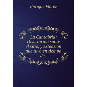 Книга La Cantabria: Disertacion sobre el sitio, y extension que tuvo en tiempo de.
Книга La Cantabria: Disertacion sobre el sitio, y extension que tuvo en tiempo de.
