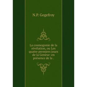 Книга La cosmogonie de la révélation, ou Les quatre premiers jours de la Genèse: en présence de la.
Книга La cosmogonie de la révélation, ou Les quatre premiers jours de la Genèse: en présence de la.