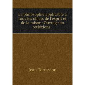 Книга La philosophie applicable a tous les objets de l'esprit et de la raison: Ouvrage en retléxions.
Книга La philosophie applicable a tous les objets de l'esprit et de la raison: Ouvrage en retléxions.