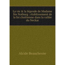 Книга La vie & la légende de Madame Ste Notburg: établissement de la foi chrétienne dans la vallée du Neckar
Книга La vie & la légende de Madame Ste Notburg: établissement de la foi chrétienne dans la vallée du Neckar