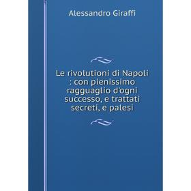 Книга Le rivolutioni di Napoli: con pienissimo ragguaglio d'ogni successo, e trattati secreti, e palesi
Книга Le rivolutioni di Napoli: con pienissimo ragguaglio d'ogni successo, e trattati secreti, e palesi