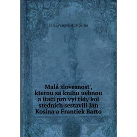 Книга Malá slovesnost', kterou za knihu uebnou a ítací pro vyí tídy kol stedních sestavili Jan Kosina a Frantiek Barto
Книга Malá slovesnost', kterou za knihu uebnou a ítací pro vyí tídy kol stedních sestavili Jan Kosina a Frantiek Barto