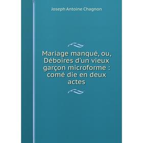 Книга Mariage manqué, ou, Déboires d'un vieux garçon microforme: comé die en deux actes
Книга Mariage manqué, ou, Déboires d'un vieux garçon microforme: comé die en deux actes