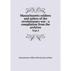 Книга Massachusetts soldiers and sailors of the revolutionary war: a compilation from the archives 10,pt.2
Книга Massachusetts soldiers and sailors of the revolutionary war: a compilation from the archives 10,pt.2