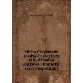 Книга Micha Czaykowski (Sadyk-Pasza) jego ycie, dziaalno wojskowa i literacka: zarys biograficzny
Книга Micha Czaykowski (Sadyk-Pasza) jego ycie, dziaalno wojskowa i literacka: zarys biograficzny