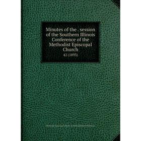 Книга Minutes of the. session of the Southern Illinois Conference of the Methodist Episcopal Church 42 (1893)
Книга Minutes of the. session of the Southern Illinois Conference of the Methodist Episcopal Church 42 (1893)