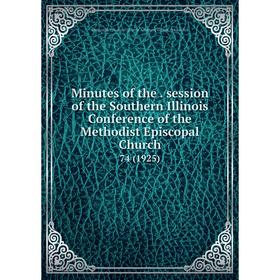 Книга Minutes of the. session of the Southern Illinois Conference of the Methodist Episcopal Church 74 (1925)
Книга Minutes of the. session of the Southern Illinois Conference of the Methodist Episcopal Church 74 (1925)