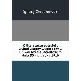 Книга O literaturze polskiej: wykad wstpny wygoszony w Uniwersytecie Jagielloskim dnia 30 maja roku 1910
Книга O literaturze polskiej: wykad wstpny wygoszony w Uniwersytecie Jagielloskim dnia 30 maja roku 1910