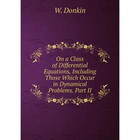 Книга On a Class of Differential Equations, Including Those Which Occur in Dynamical Problems. Part II
Книга On a Class of Differential Equations, Including Those Which Occur in Dynamical Problems. Part II