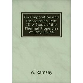 Книга On Evaporation and Dissociation. Part III. A Study of the Thermal Properties of Ethyl Oxide
Книга On Evaporation and Dissociation. Part III. A Study of the Thermal Properties of Ethyl Oxide