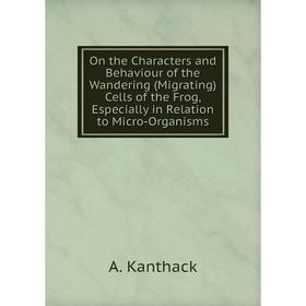 Книга On the Characters and Behaviour of the Wandering (Migrating) Cells of the Frog, Especially in Relation to Micro-Organisms
Книга On the Characters and Behaviour of the Wandering (Migrating) Cells of the Frog, Especially in Relation to Micro-Organisms