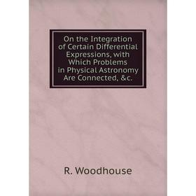 Книга On the Integration of Certain Differential Expressions, with Which Problems in Physical Astronomy Are Connected, c.
Книга On the Integration of Certain Differential Expressions, with Which Problems in Physical Astronomy Are Connected, c.