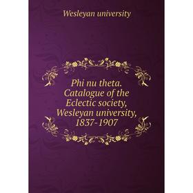 Книга Phi nu theta. Catalogue of the Eclectic society, Wesleyan university, 1837-1907
Книга Phi nu theta. Catalogue of the Eclectic society, Wesleyan university, 1837-1907