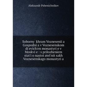 Книга Sobornyĭ khram Voznesenīi͡a Gospodni͡a v Voznesenskom di͡evichʹen monastyri͡e v Moskvi͡e: s prilozhenīem statʹi o nastoi͡atelʹnit͡sakh Voznesens
Книга Sobornyĭ khram Voznesenīi͡a Gospodni͡a v Voznesenskom di͡evichʹen monastyri͡e v Moskvi͡e: s prilozhenīem statʹi o nastoi͡atelʹnit͡sakh Voznesens