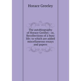 Книга The autobiography of Horace Greeley: or, Recollections of a busy life: to which are added miscellaneous essays and papers
Книга The autobiography of Horace Greeley: or, Recollections of a busy life: to which are added miscellaneous essays and papers