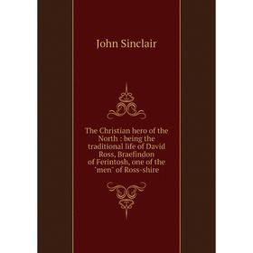 Книга The Christian hero of the North: being the traditional life of David Ross, Braefindon of Ferintosh, one of the men of Ross-shire
Книга The Christian hero of the North: being the traditional life of David Ross, Braefindon of Ferintosh, one of the men of Ross-shire
