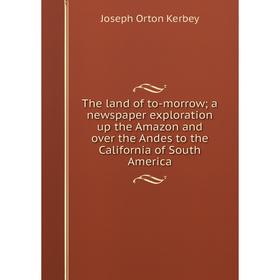 Книга The land of to-morrow; a newspaper exploration up the Amazon and over the Andes to the California of South America
Книга The land of to-morrow; a newspaper exploration up the Amazon and over the Andes to the California of South America