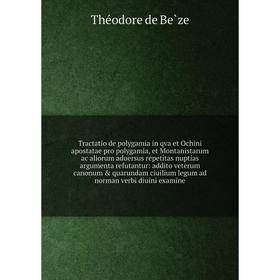 Tractatio de polygamia in qva et Ochini apostatae pro polygamia, et Montanistarum ac aliorum aduersus repetitas nuptias argumenta refutantur: addito v
Tractatio de polygamia in qva et Ochini apostatae pro polygamia, et Montanistarum ac aliorum aduersus repetitas nuptias argumenta refutantur: addito v