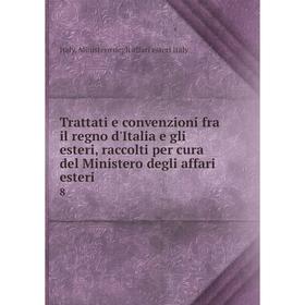 Книга Trattati e convenzioni fra il regno d'Italia e gli esteri, raccolti per cura del Ministero degli affari esteri 8
Книга Trattati e convenzioni fra il regno d'Italia e gli esteri, raccolti per cura del Ministero degli affari esteri 8