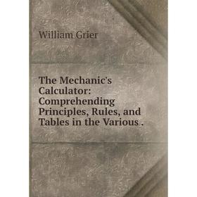 Книга The Mechanic's Calculator: Comprehending Principles, Rules, and Tables in the Various.
Книга The Mechanic's Calculator: Comprehending Principles, Rules, and Tables in the Various.