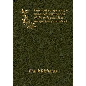 Книга Practical perspective; a practical explanation of the only practical perspective (isometric)
Книга Practical perspective; a practical explanation of the only practical perspective (isometric)