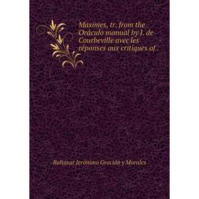 Книга Maximes, tr. from the Oráculo manual by J. de Courbeville avec les réponses aux critiques of.
Книга Maximes, tr. from the Oráculo manual by J. de Courbeville avec les réponses aux critiques of.
