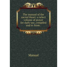 Книга The manual of the sacred Heart: a select volume of prayer for daily use, compiled and tr. from.
Книга The manual of the sacred Heart: a select volume of prayer for daily use, compiled and tr. from.