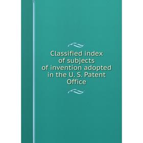 Книга Classified index of subjects of invention adopted in the U. S. Patent Office
Книга Classified index of subjects of invention adopted in the U. S. Patent Office