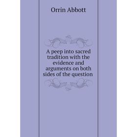 Книга A peep into sacred tradition with the evidence and arguments on both sides of the question
Книга A peep into sacred tradition with the evidence and arguments on both sides of the question