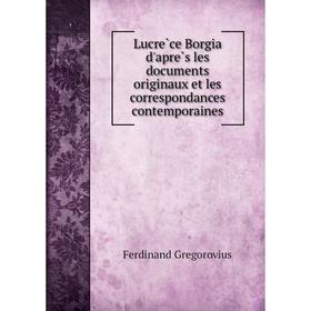 Книга Lucrèce Borgia d'après les documents originaux et les correspondances contemporaines
Книга Lucrèce Borgia d'après les documents originaux et les correspondances contemporaines