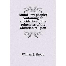 Книга Ammi--my people; containing an elucidation of the principles of the Christian religion
Книга Ammi--my people; containing an elucidation of the principles of the Christian religion