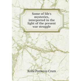 Книга Some of life's mysteries, interpreted in the light of the present war struggle
Книга Some of life's mysteries, interpreted in the light of the present war struggle