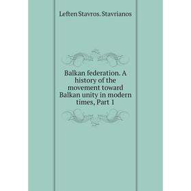 Книга Balkan federation. A history of the movement toward Balkan unity in modern times, Part 1
Книга Balkan federation. A history of the movement toward Balkan unity in modern times, Part 1
