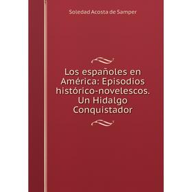 Книга Los españoles en América: Episodios histórico-novelescos. Un Hidalgo Conquistador
Книга Los españoles en América: Episodios histórico-novelescos. Un Hidalgo Conquistador