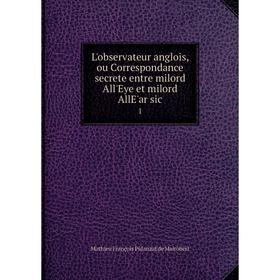 Книга L'observateur anglois, ou Correspondance secrete entre milord All'Eye et milord AllE'ar sic 1
Книга L'observateur anglois, ou Correspondance secrete entre milord All'Eye et milord AllE'ar sic 1