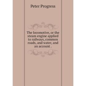Книга The locomotive, or the steam engine applied to railways, common roads, and water, and an account.
Книга The locomotive, or the steam engine applied to railways, common roads, and water, and an account.
