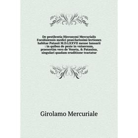De pestilentia Hieronymi Mercurialis Foroliuiensis medici praeclarissimi lectiones habitae Patauii M.D.LXXVII mense Ianuarii : in quibus de peste in v
De pestilentia Hieronymi Mercurialis Foroliuiensis medici praeclarissimi lectiones habitae Patauii M.D.LXXVII mense Ianuarii : in quibus de peste in v