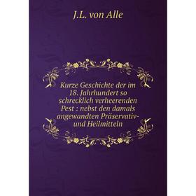 Книга Kurze Geschichte der im 18. Jahrhundert so schrecklich verheerenden Pest: nebst den damals angewandten Präservativ- und Heilmitteln
Книга Kurze Geschichte der im 18. Jahrhundert so schrecklich verheerenden Pest: nebst den damals angewandten Präservativ- und Heilmitteln