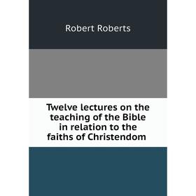 Книга Twelve lectures on the teaching of the Bible in relation to the faiths of Christendom
Книга Twelve lectures on the teaching of the Bible in relation to the faiths of Christendom