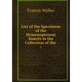 Книга List of the Specimens of the Hymenopterous Insects in the Collection of the. 1
Книга List of the Specimens of the Hymenopterous Insects in the Collection of the. 1