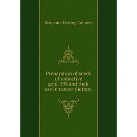 Книга Preparation of seeds of radiactive gold-198 and their use in cancer therapy.
Книга Preparation of seeds of radiactive gold-198 and their use in cancer therapy.