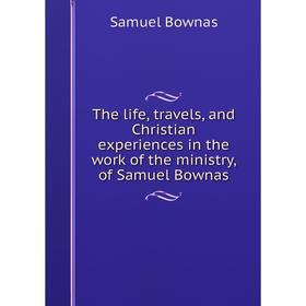 Книга The life, travels, and Christian experiences in the work of the ministry, of Samuel Bownas
Книга The life, travels, and Christian experiences in the work of the ministry, of Samuel Bownas