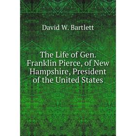 Книга The Life of Gen. Franklin Pierce, of New Hampshire, President of the United States
Книга The Life of Gen. Franklin Pierce, of New Hampshire, President of the United States