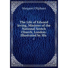 Книга The Life of Edward Irving, Minister of the National Scotch Church, London: Illustrated by His. 1
Книга The Life of Edward Irving, Minister of the National Scotch Church, London: Illustrated by His. 1