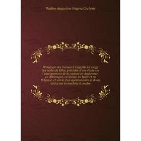 Pédagogie des travaux à l'aiguille à l'usage des écoles de filles; précédée d'une étude sur l'enseignement de la couture en Angleterre
Pédagogie des travaux à l'aiguille à l'usage des écoles de filles; précédée d'une étude sur l'enseignement de la couture en Angleterre