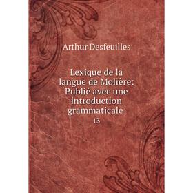 Книга Lexique de la langue de Molière: Publié avec une introduction grammaticale. 13
Книга Lexique de la langue de Molière: Publié avec une introduction grammaticale. 13