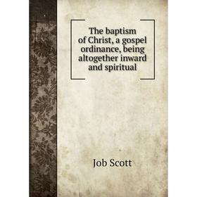 Книга The baptism of Christ, a gospel ordinance, being altogether inward and spiritual
Книга The baptism of Christ, a gospel ordinance, being altogether inward and spiritual