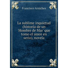 Книга La sublime inquietud (historia de un 'Hombre de Mar' que tomo el amor en serio), novela
Книга La sublime inquietud (historia de un 'Hombre de Mar' que tomo el amor en serio), novela